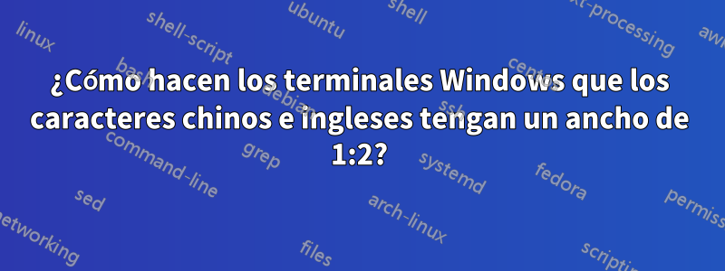 ¿Cómo hacen los terminales Windows que los caracteres chinos e ingleses tengan un ancho de 1:2?