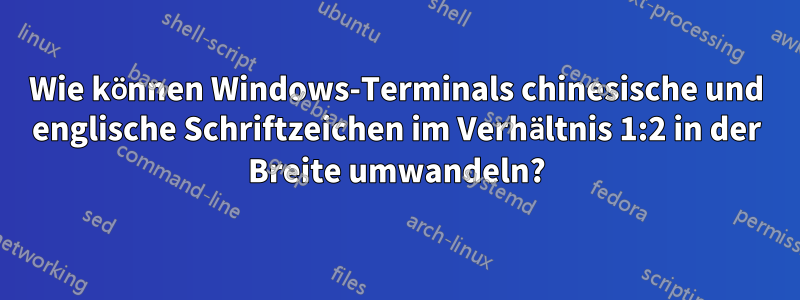 Wie können Windows-Terminals chinesische und englische Schriftzeichen im Verhältnis 1:2 in der Breite umwandeln?