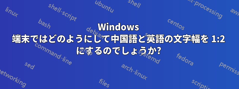 Windows 端末ではどのようにして中国語と英語の文字幅を 1:2 にするのでしょうか?