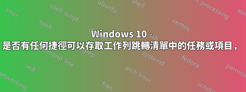 Windows 10 - 是否有任何捷徑可以存取工作列跳轉清單中的任務或項目，