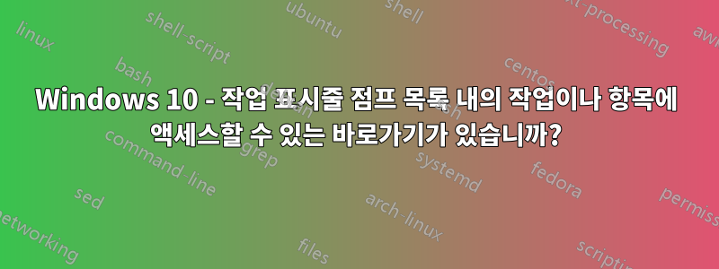 Windows 10 - 작업 표시줄 점프 목록 내의 작업이나 항목에 액세스할 수 있는 바로가기가 있습니까?