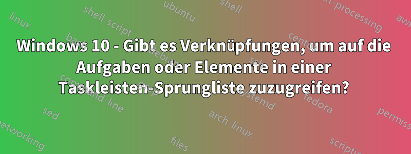 Windows 10 - Gibt es Verknüpfungen, um auf die Aufgaben oder Elemente in einer Taskleisten-Sprungliste zuzugreifen?