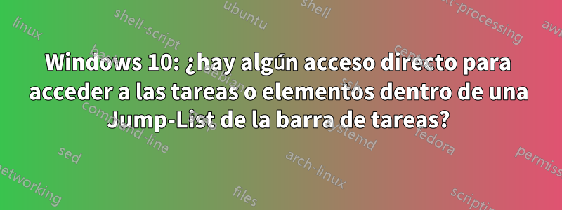 Windows 10: ¿hay algún acceso directo para acceder a las tareas o elementos dentro de una Jump-List de la barra de tareas?