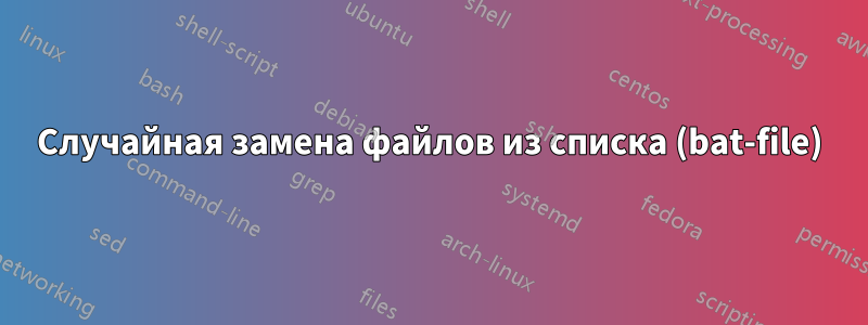 Случайная замена файлов из списка (bat-file)