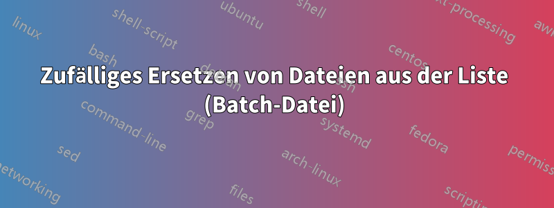 Zufälliges Ersetzen von Dateien aus der Liste (Batch-Datei)