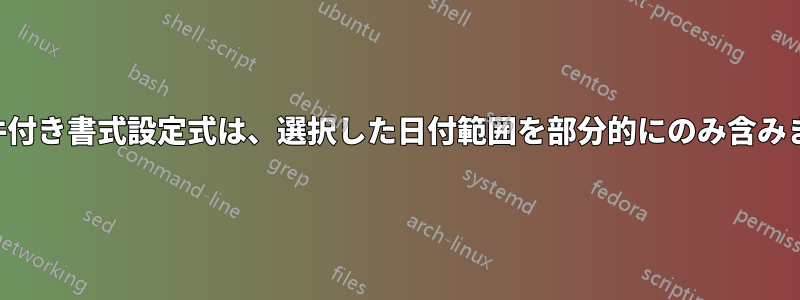 条件付き書式設定式は、選択した日付範囲を部分的にのみ含みます