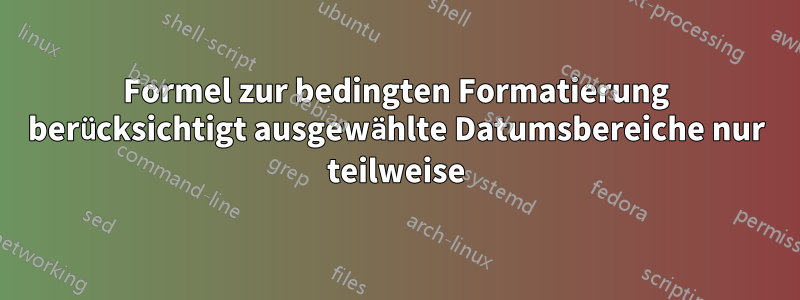 Formel zur bedingten Formatierung berücksichtigt ausgewählte Datumsbereiche nur teilweise