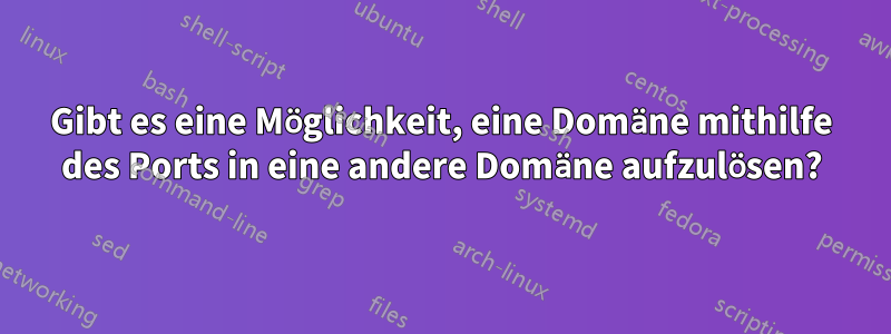 Gibt es eine Möglichkeit, eine Domäne mithilfe des Ports in eine andere Domäne aufzulösen?