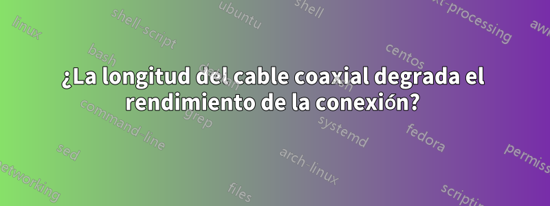 ¿La longitud del cable coaxial degrada el rendimiento de la conexión?