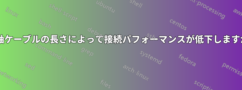 同軸ケーブルの長さによって接続パフォーマンスが低下しますか?