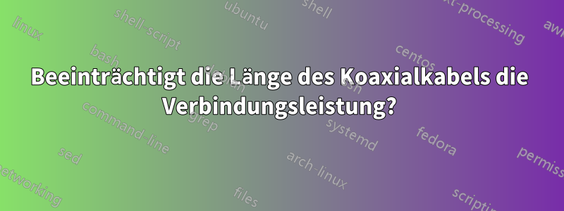 Beeinträchtigt die Länge des Koaxialkabels die Verbindungsleistung?