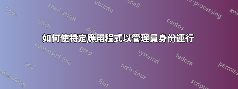 如何使特定應用程式以管理員身份運行