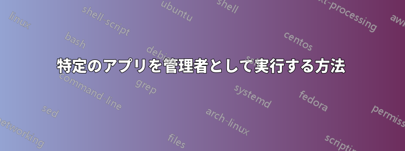 特定のアプリを管理者として実行する方法