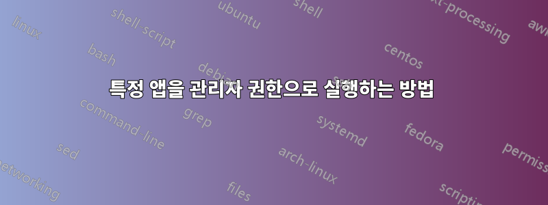 특정 앱을 관리자 권한으로 실행하는 방법