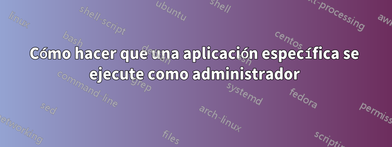 Cómo hacer que una aplicación específica se ejecute como administrador