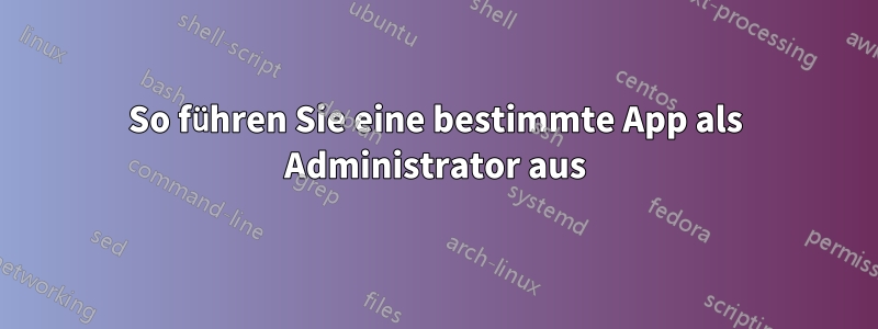 So führen Sie eine bestimmte App als Administrator aus