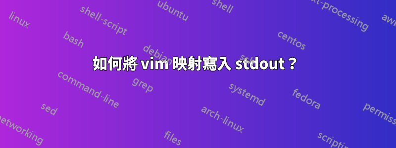 如何將 vim 映射寫入 stdout？