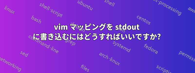 vim マッピングを stdout に書き込むにはどうすればいいですか?