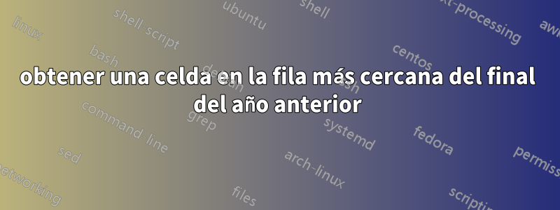 obtener una celda en la fila más cercana del final del año anterior