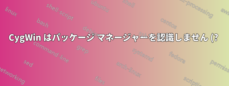 CygWin はパッケージ マネージャーを認識しません (?)