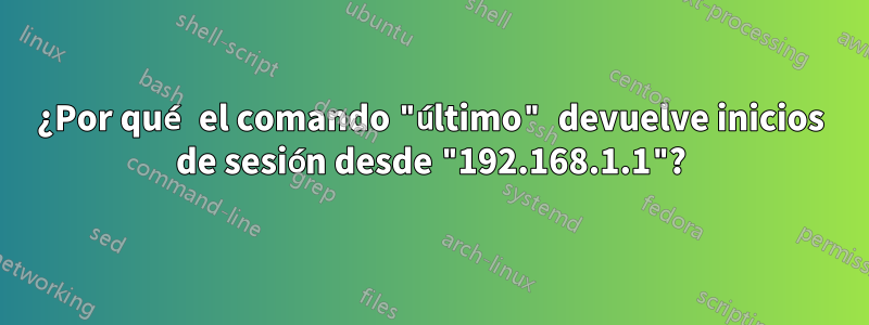 ¿Por qué el comando "último" devuelve inicios de sesión desde "192.168.1.1"?