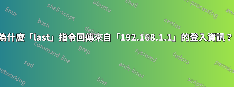 為什麼「last」指令回傳來自「192.168.1.1」的登入資訊？