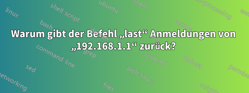 Warum gibt der Befehl „last“ Anmeldungen von „192.168.1.1“ zurück?