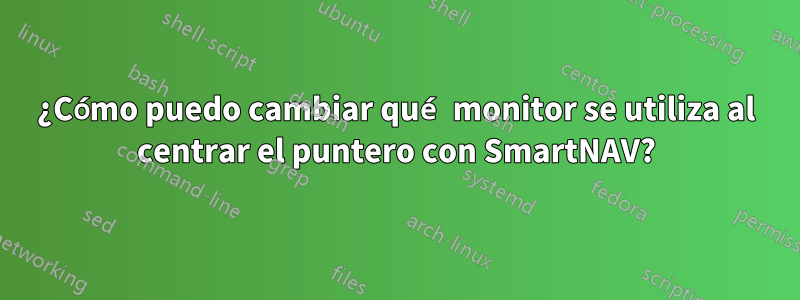 ¿Cómo puedo cambiar qué monitor se utiliza al centrar el puntero con SmartNAV?