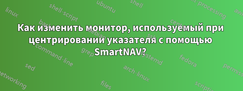 Как изменить монитор, используемый при центрировании указателя с помощью SmartNAV?