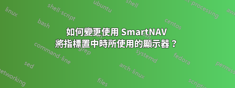 如何變更使用 SmartNAV 將指標置中時所使用的顯示器？