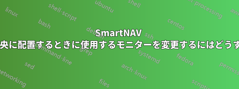 SmartNAV でポインターを中央に配置するときに使用するモニターを変更するにはどうすればよいですか?