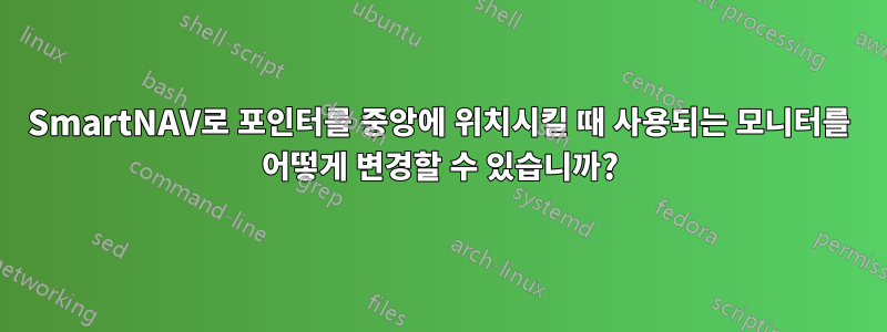 SmartNAV로 포인터를 중앙에 위치시킬 때 사용되는 모니터를 어떻게 변경할 수 있습니까?