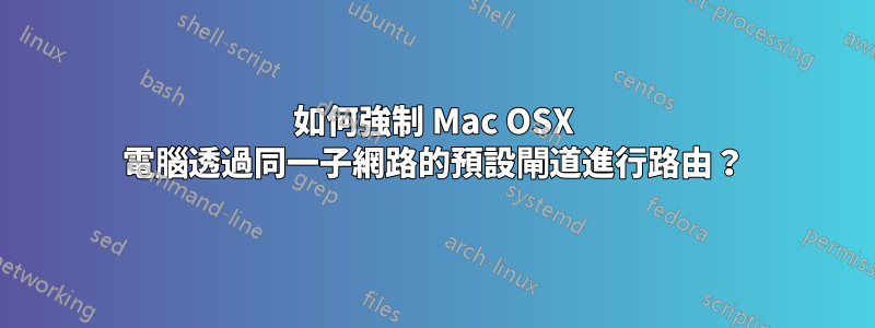 如何強制 Mac OSX 電腦透過同一子網路的預設閘道進行路由？