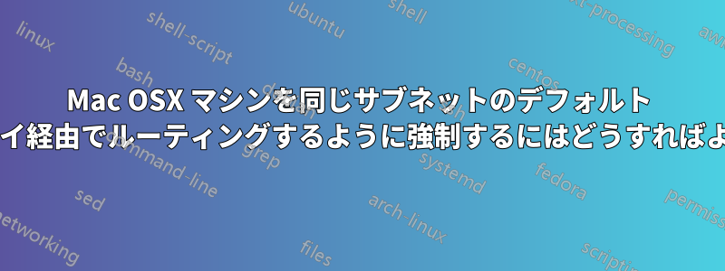 Mac OSX マシンを同じサブネットのデフォルト ゲートウェイ経由でルーティングするように強制するにはどうすればよいですか?