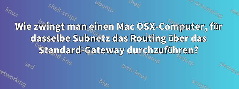 Wie zwingt man einen Mac OSX-Computer, für dasselbe Subnetz das Routing über das Standard-Gateway durchzuführen?