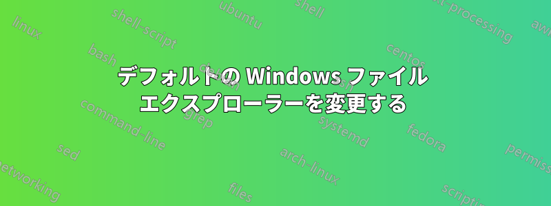 デフォルトの Windows ファイル エクスプローラーを変更する