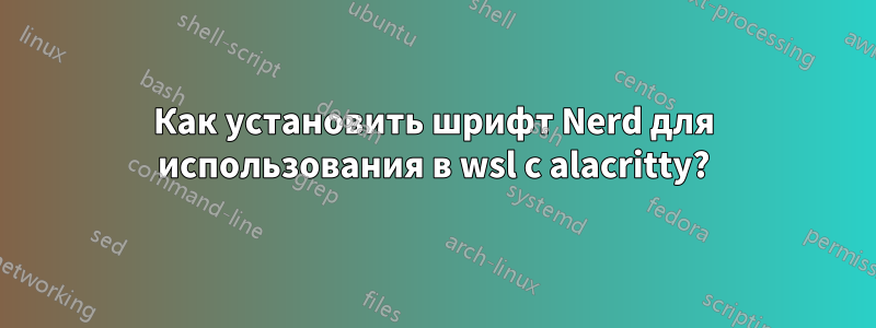 Как установить шрифт Nerd для использования в wsl с alacritty?