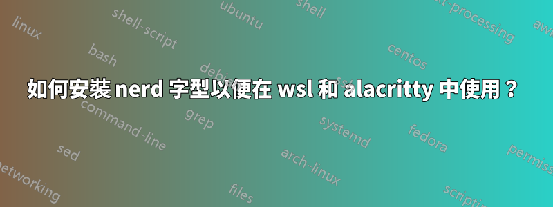 如何安裝 nerd 字型以便在 wsl 和 alacritty 中使用？