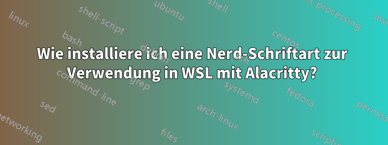 Wie installiere ich eine Nerd-Schriftart zur Verwendung in WSL mit Alacritty?