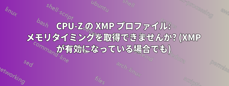 CPU-Z の XMP プロファイル: メモリタイミングを取得できませんか? (XMP が有効になっている場合でも)