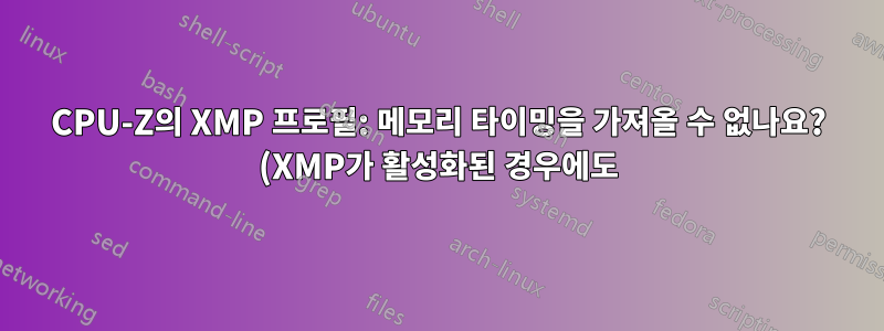 CPU-Z의 XMP 프로필: 메모리 타이밍을 가져올 수 없나요? (XMP가 활성화된 경우에도)