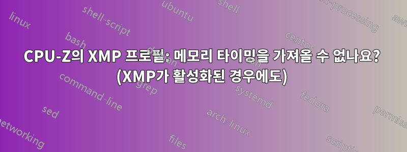 CPU-Z의 XMP 프로필: 메모리 타이밍을 가져올 수 없나요? (XMP가 활성화된 경우에도)