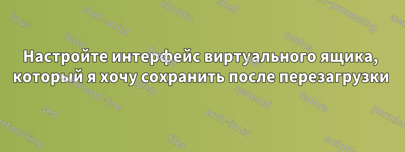 Настройте интерфейс виртуального ящика, который я хочу сохранить после перезагрузки