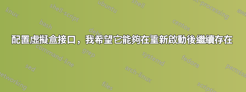 配置虛擬盒接口，我希望它能夠在重新啟動後繼續存在