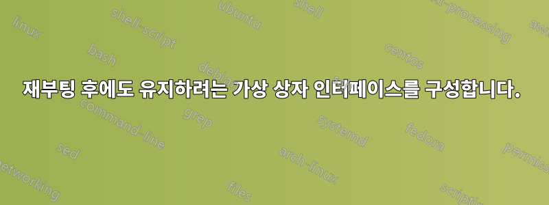 재부팅 후에도 유지하려는 가상 상자 인터페이스를 구성합니다.