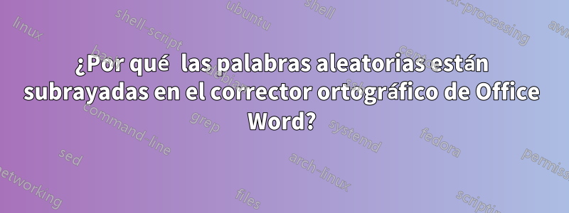 ¿Por qué las palabras aleatorias están subrayadas en el corrector ortográfico de Office Word?