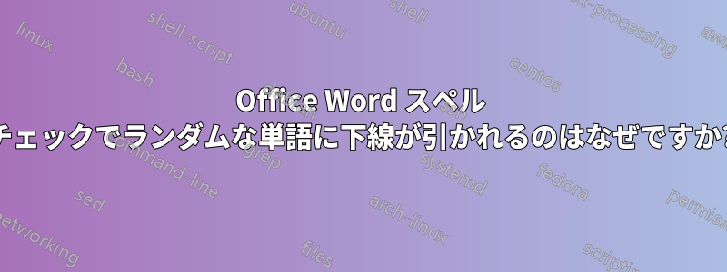 Office Word スペル チェックでランダムな単語に下線が引かれるのはなぜですか?