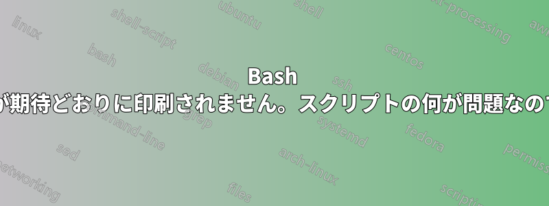 Bash スクリプトが期待どおりに印刷されません。スクリプトの何が問題なのでしょうか?