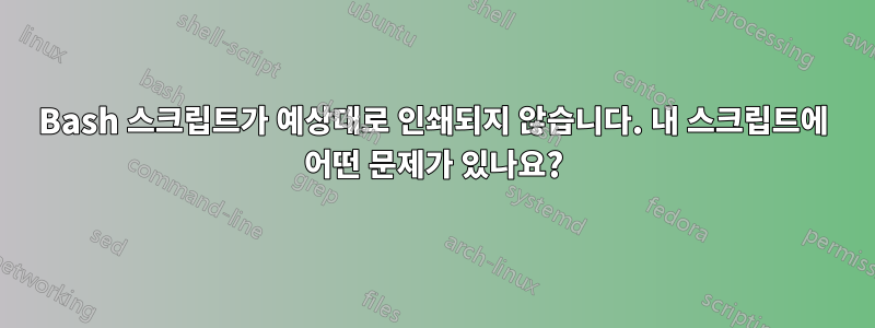 Bash 스크립트가 예상대로 인쇄되지 않습니다. 내 스크립트에 어떤 문제가 있나요?