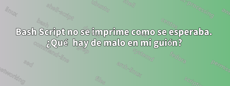 Bash Script no se imprime como se esperaba. ¿Qué hay de malo en mi guión?